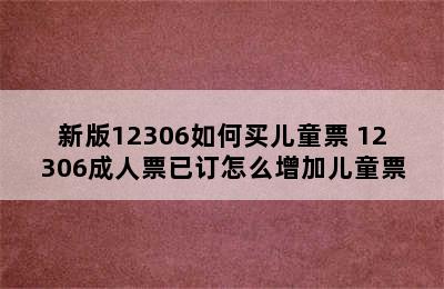 新版12306如何买儿童票 12306成人票已订怎么增加儿童票